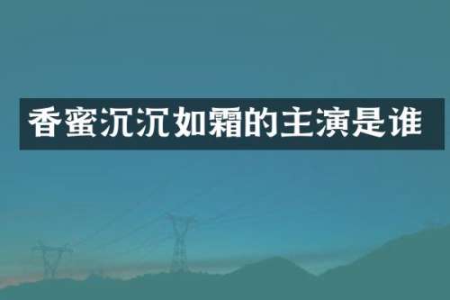 香蜜沉沉如霜的主演是谁