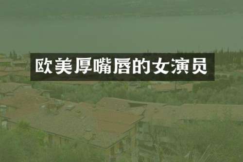 欧美厚嘴唇的女演员