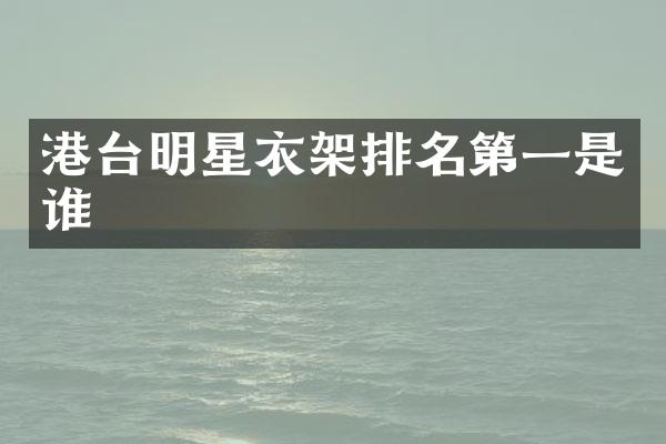 港台明星衣架排名第一是谁