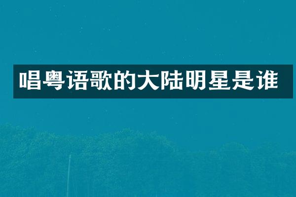 唱粤语歌的大陆明星是谁