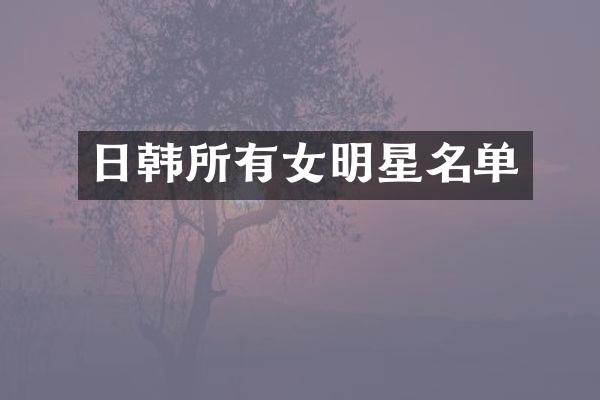 日韩所有女明星名单
