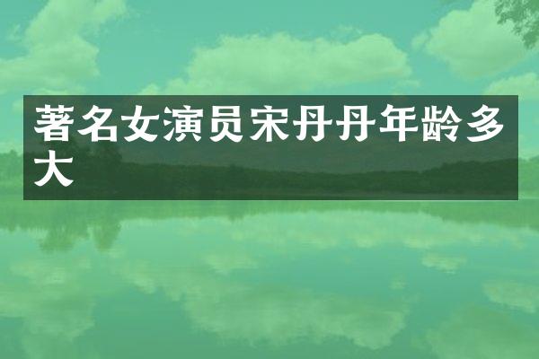 著名女演员宋丹丹年龄多大