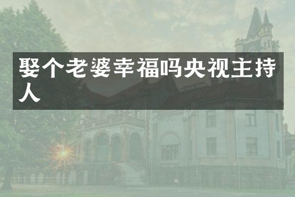 娶个老婆幸福吗央视主持人