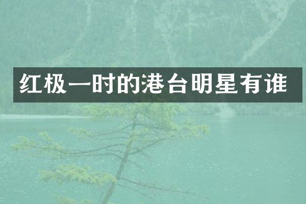 红极一时的港台明星有谁