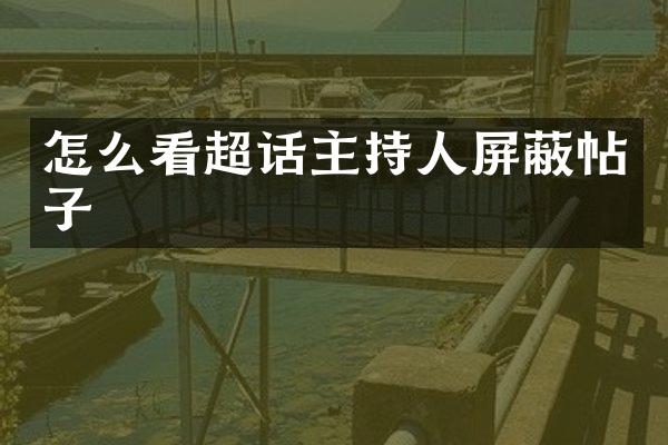 怎么看超话主持人屏蔽帖子
