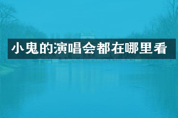 小鬼的演唱会都在哪里看