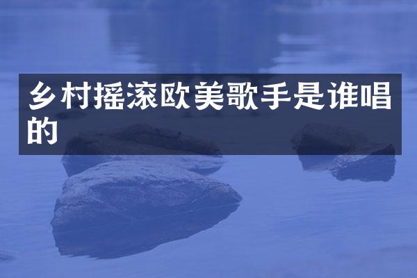 乡村摇滚欧美歌手是谁唱的