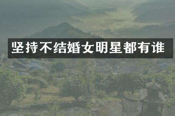 坚持不结婚女明星都有谁