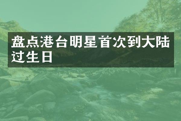 盘点港台明星首次到大陆过生日