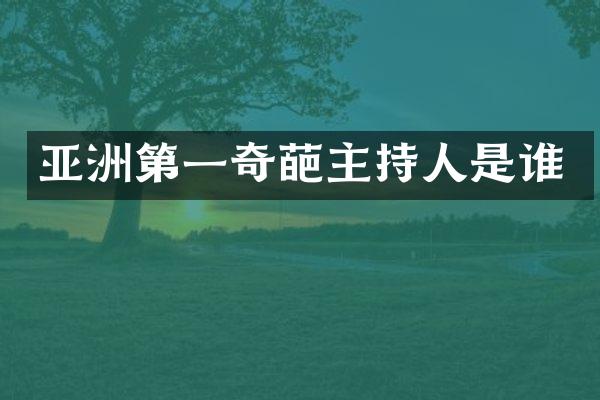 亚洲第一奇葩主持人是谁