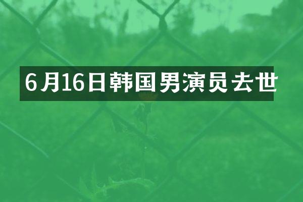 6月16日韩国男演员去世