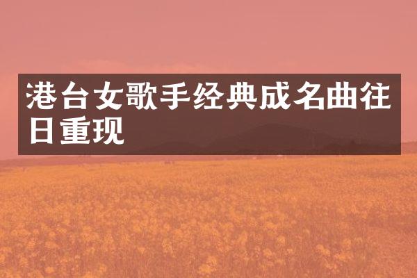 港台女歌手经典成名曲往日重现