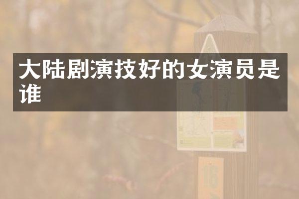 大陆剧演技好的女演员是谁