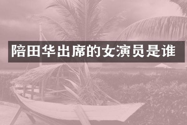 陪田华出席的女演员是谁