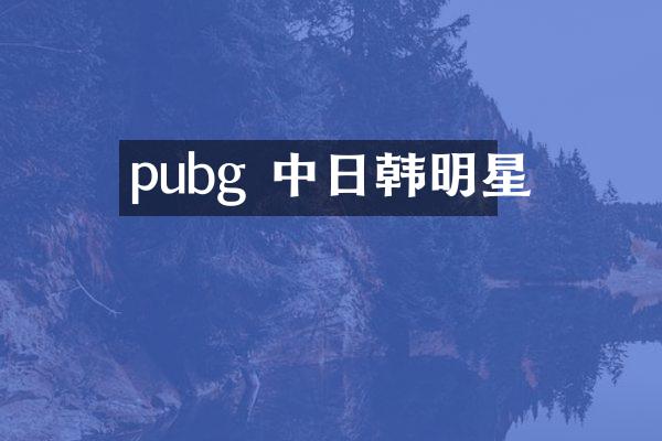 pubg 中日韩明星