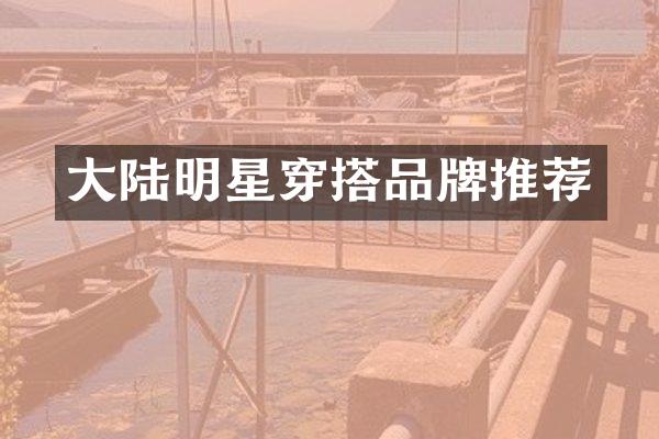 大陆明星穿搭品牌推荐