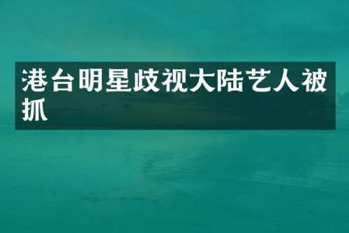 港台明星歧视大陆艺人被抓