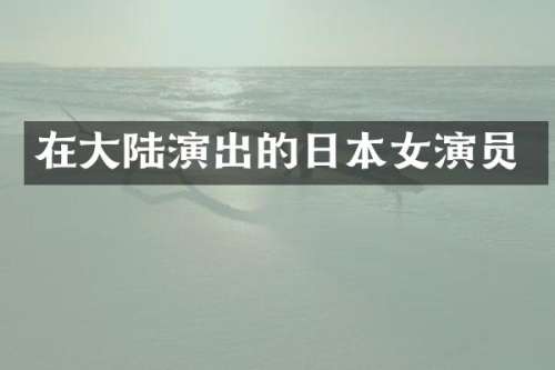 在大陆演出的日本女演员