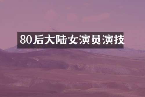 80后大陆女演员演技