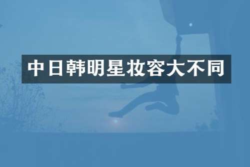 中日韩明星妆容大不同