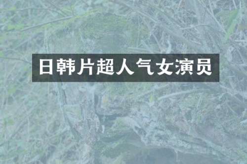 日韩片超人气女演员