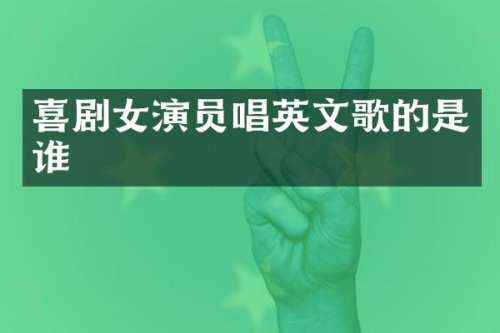 喜剧女演员唱英文歌的是谁