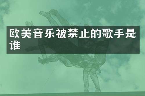 欧美音乐被禁止的歌手是谁