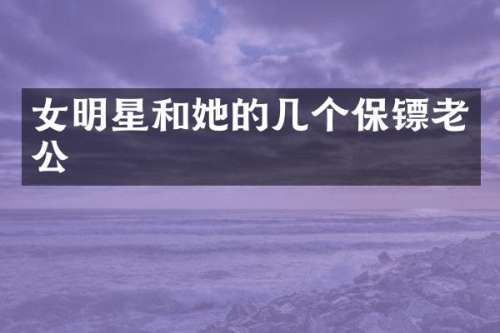 女明星和她的几个保镖老公