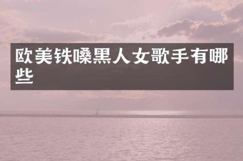 欧美铁嗓黑人女歌手有哪些