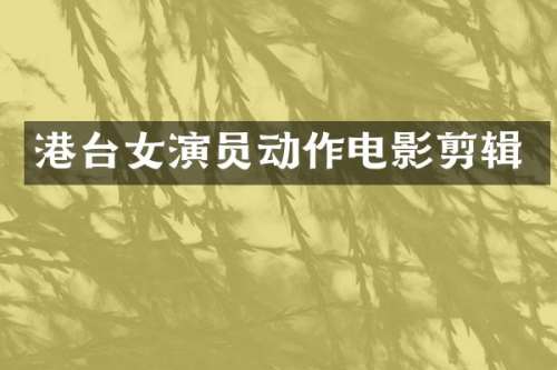 港台女演员动作电影剪辑