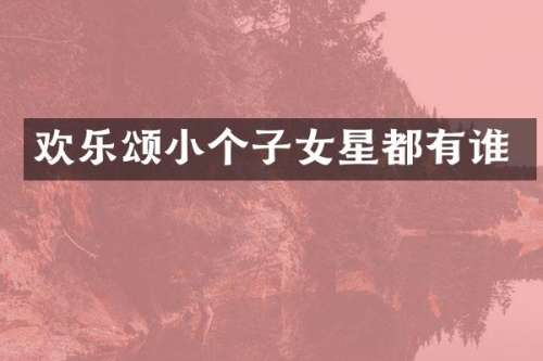 欢乐颂小个子女星都有谁