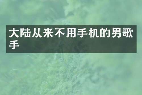 大陆从来不用手机的男歌手