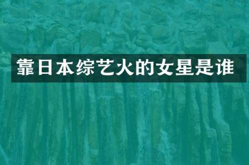 靠日本综艺火的女星是谁