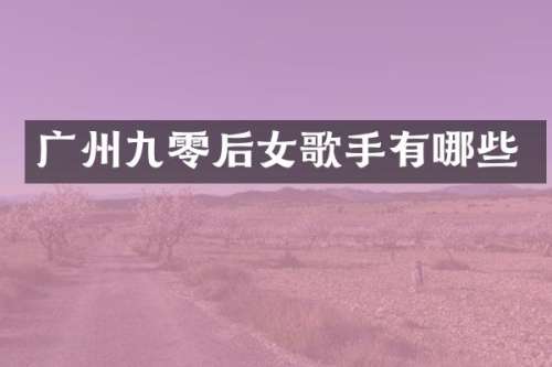 广州九零后女歌手有哪些