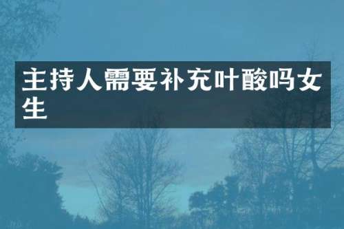 主持人需要补充叶酸吗女生