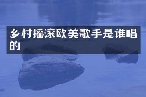 乡村摇滚欧美歌手是谁唱的