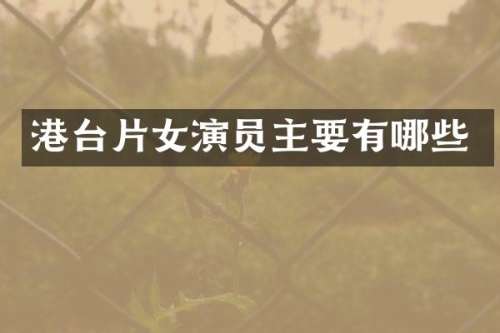 港台片女演员主要有哪些