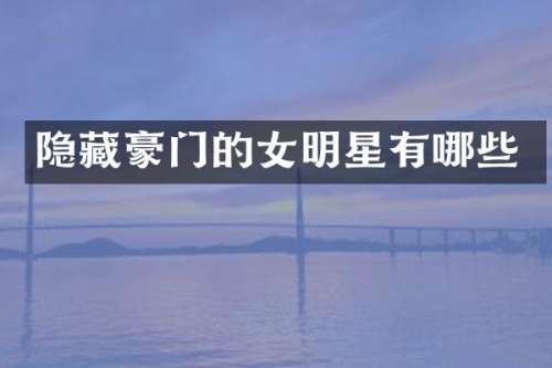 隐藏豪门的女明星有哪些
