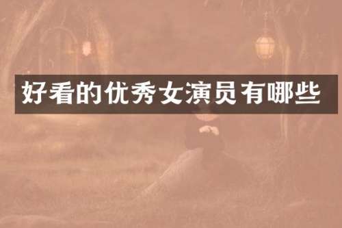 好看的优秀女演员有哪些