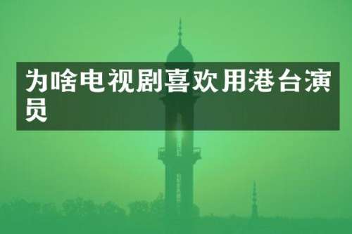 为啥电视剧喜欢用港台演员