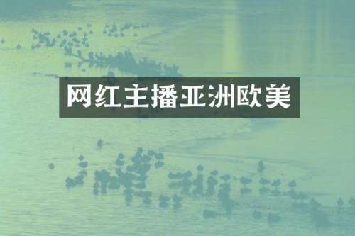 网红主播亚洲欧美