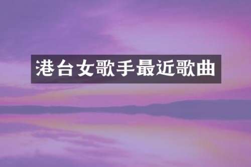 港台女歌手最近歌曲