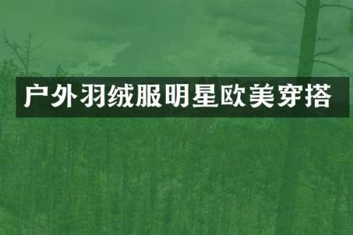 户外羽绒服明星欧美穿搭
