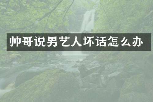 帅哥说男艺人坏话怎么办