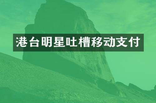 港台明星吐槽移动支付