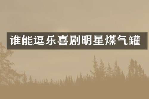 谁能逗乐喜剧明星煤气罐