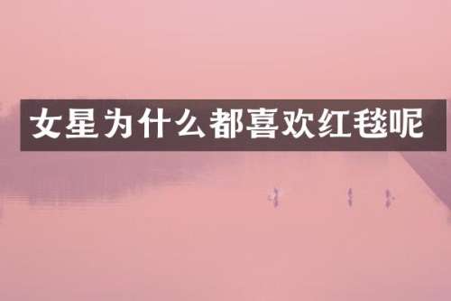 女星为什么都喜欢红毯呢