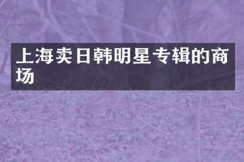 上海卖日韩明星专辑的商场