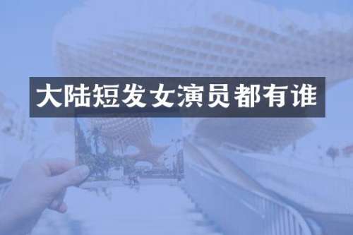 大陆短发女演员都有谁