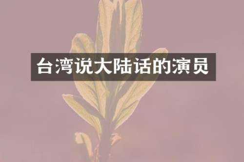 台湾说大陆话的演员